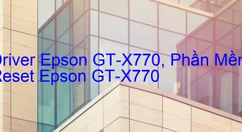 Tải Driver Scan Epson GT-X770, Phần Mềm Reset Scanner Epson GT-X770