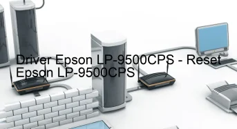Epson LP-9500CPSのドライバーのダウンロード,Epson LP-9500CPS のリセットソフトウェアのダウンロード