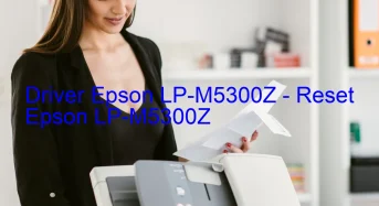Epson LP-M5300Zのドライバーのダウンロード,Epson LP-M5300Z のリセットソフトウェアのダウンロード