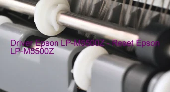 Epson LP-M5500Zのドライバーのダウンロード,Epson LP-M5500Z のリセットソフトウェアのダウンロード