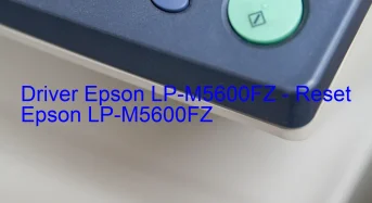 Epson LP-M5600FZのドライバーのダウンロード,Epson LP-M5600FZ のリセットソフトウェアのダウンロード