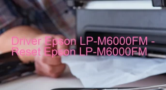 Epson LP-M6000FMのドライバーのダウンロード,Epson LP-M6000FM のリセットソフトウェアのダウンロード