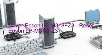 Epson LP-M818FZ3のドライバーのダウンロード,Epson LP-M818FZ3 のリセットソフトウェアのダウンロード
