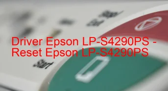 Epson LP-S4290PSのドライバーのダウンロード,Epson LP-S4290PS のリセットソフトウェアのダウンロード