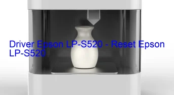 Epson LP-S520のドライバーのダウンロード,Epson LP-S520 のリセットソフトウェアのダウンロード