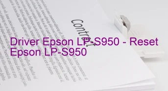 Epson LP-S950のドライバーのダウンロード,Epson LP-S950 のリセットソフトウェアのダウンロード