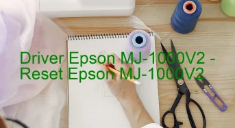 Epson MJ-1000V2のドライバーのダウンロード,Epson MJ-1000V2 のリセットソフトウェアのダウンロード