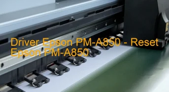Epson PM-A850のドライバーのダウンロード,Epson PM-A850 のリセットソフトウェアのダウンロード