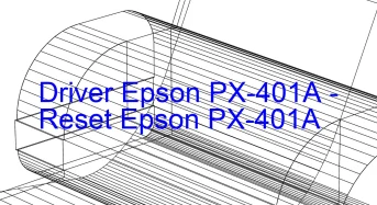 Epson PX-401Aのドライバーのダウンロード,Epson PX-401A のリセットソフトウェアのダウンロード