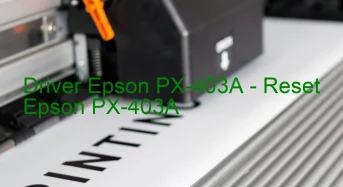 Epson PX-403Aのドライバーのダウンロード,Epson PX-403A のリセットソフトウェアのダウンロード
