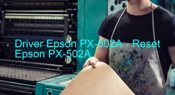 Epson PX-502Aのドライバーのダウンロード,Epson PX-502A のリセットソフトウェアのダウンロード