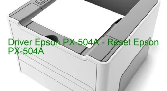 Epson PX-504Aのドライバーのダウンロード,Epson PX-504A のリセットソフトウェアのダウンロード