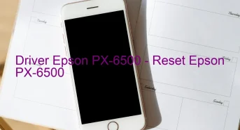 Epson PX-6500のドライバーのダウンロード,Epson PX-6500 のリセットソフトウェアのダウンロード