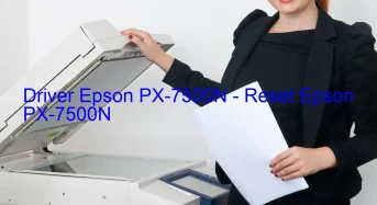 Epson PX-7500Nのドライバーのダウンロード,Epson PX-7500N のリセットソフトウェアのダウンロード
