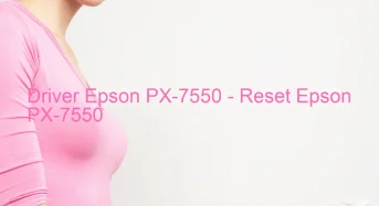 Epson PX-7550のドライバーのダウンロード,Epson PX-7550 のリセットソフトウェアのダウンロード