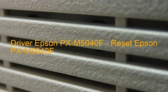 Epson PX-M5040Fのドライバーのダウンロード,Epson PX-M5040F のリセットソフトウェアのダウンロード