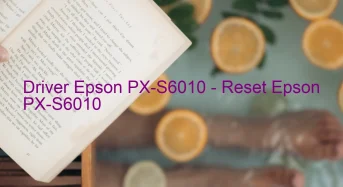 Epson PX-S6010のドライバーのダウンロード,Epson PX-S6010 のリセットソフトウェアのダウンロード