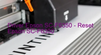 Epson SC-F6350のドライバーのダウンロード,Epson SC-F6350 のリセットソフトウェアのダウンロード