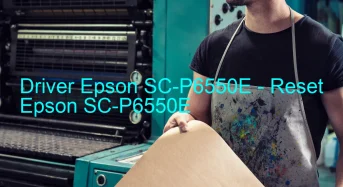 Epson SC-P6550Eのドライバーのダウンロード,Epson SC-P6550E のリセットソフトウェアのダウンロード