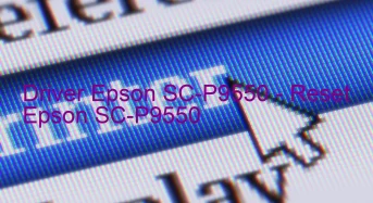 Epson SC-P9550のドライバーのダウンロード,Epson SC-P9550 のリセットソフトウェアのダウンロード
