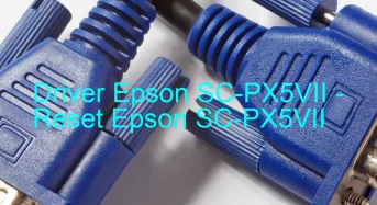 Epson SC-PX5VIIのドライバーのダウンロード,Epson SC-PX5VII のリセットソフトウェアのダウンロード