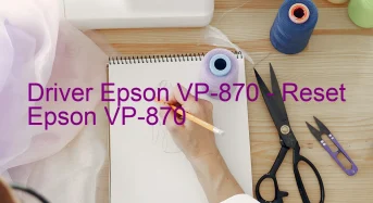 Epson VP-870のドライバーのダウンロード,Epson VP-870 のリセットソフトウェアのダウンロード