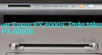 Tải Driver Epson PX-6000S, Phần Mềm Reset Epson PX-6000S