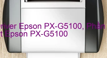 Tải Driver Epson PX-G5100, Phần Mềm Reset Epson PX-G5100