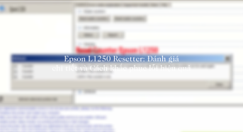 Epson L1250 Resetter: Đánh giá chi tiết và Cách khắc phục lỗi hiệu quả