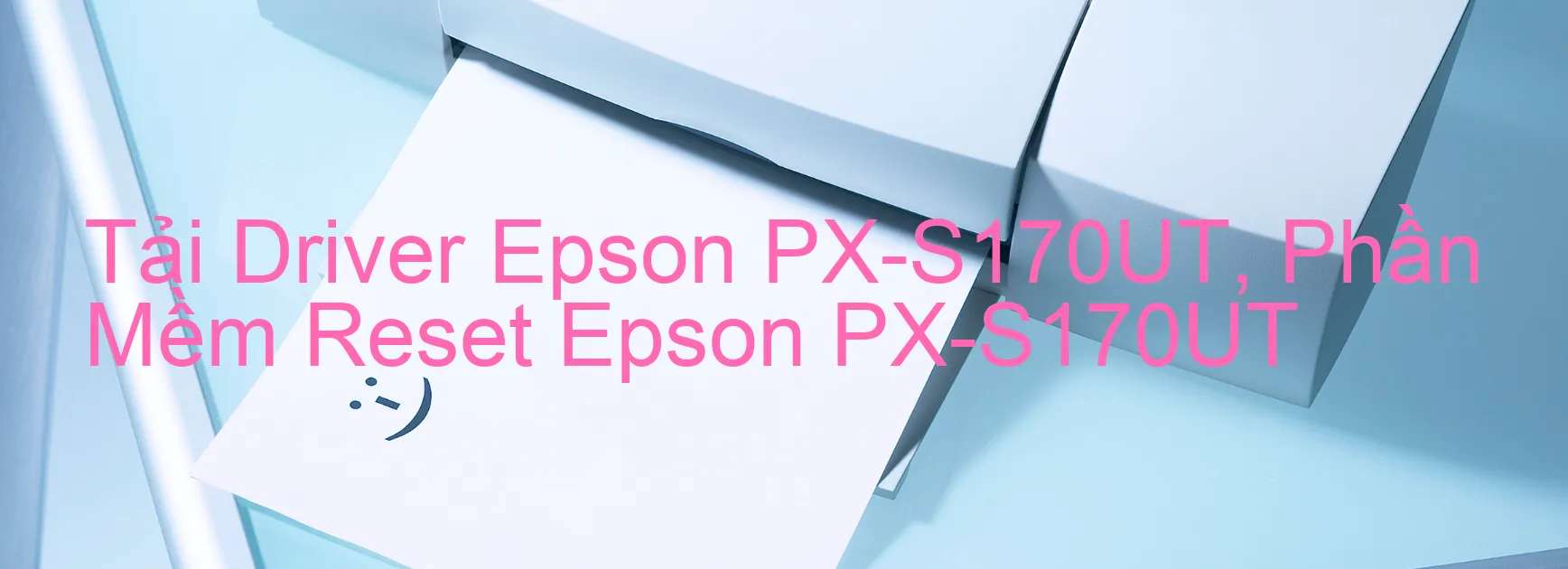Driver Epson PX-S170UT, Phần Mềm Reset Epson PX-S170UT