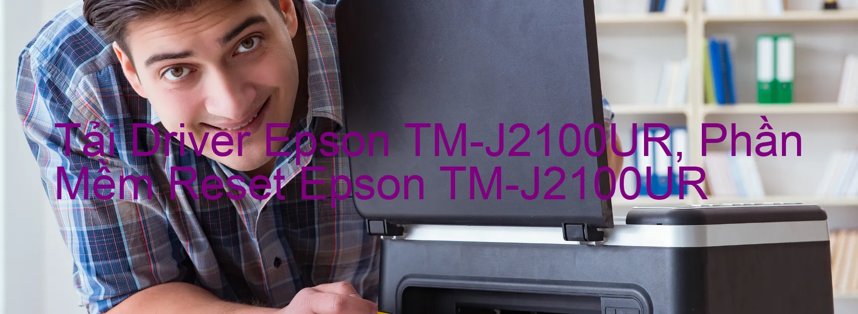 Driver Epson TM-J2100UR, Phần Mềm Reset Epson TM-J2100UR