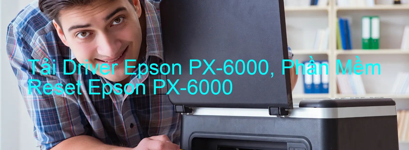 Driver Epson PX-6000, Phần Mềm Reset Epson PX-6000