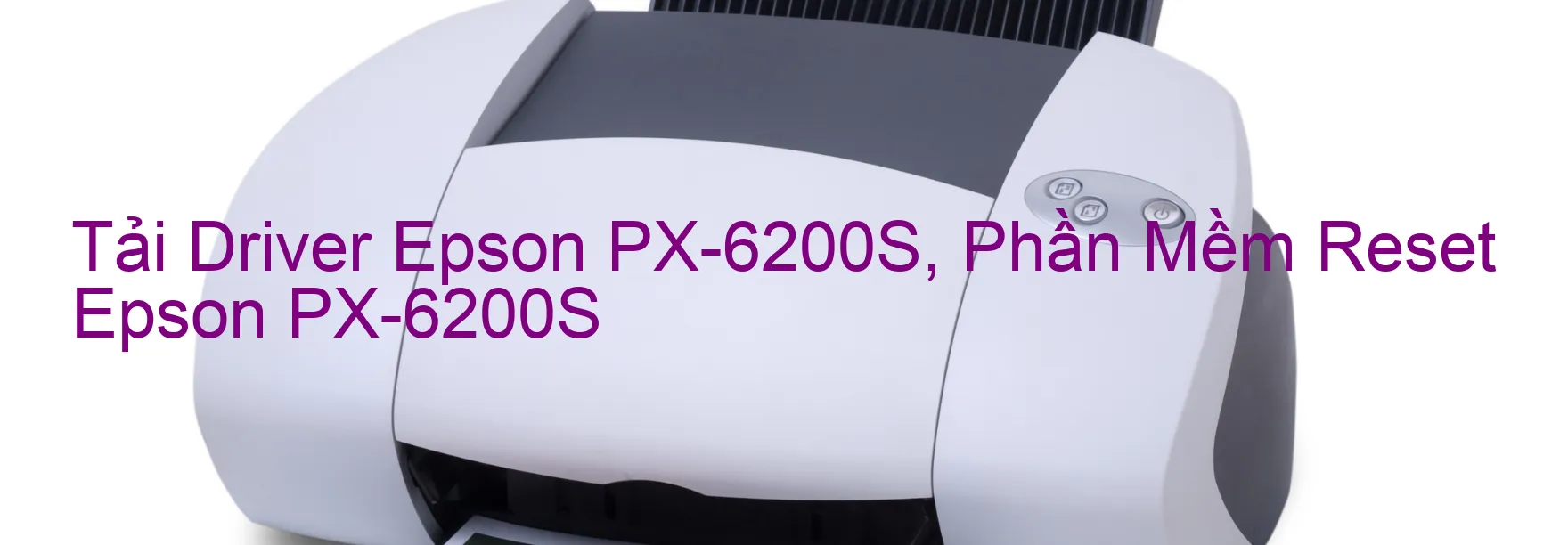 Driver Epson PX-6200S, Phần Mềm Reset Epson PX-6200S