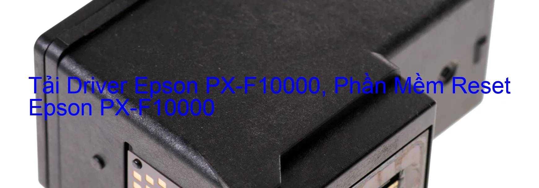 Driver Epson PX-F10000, Phần Mềm Reset Epson PX-F10000