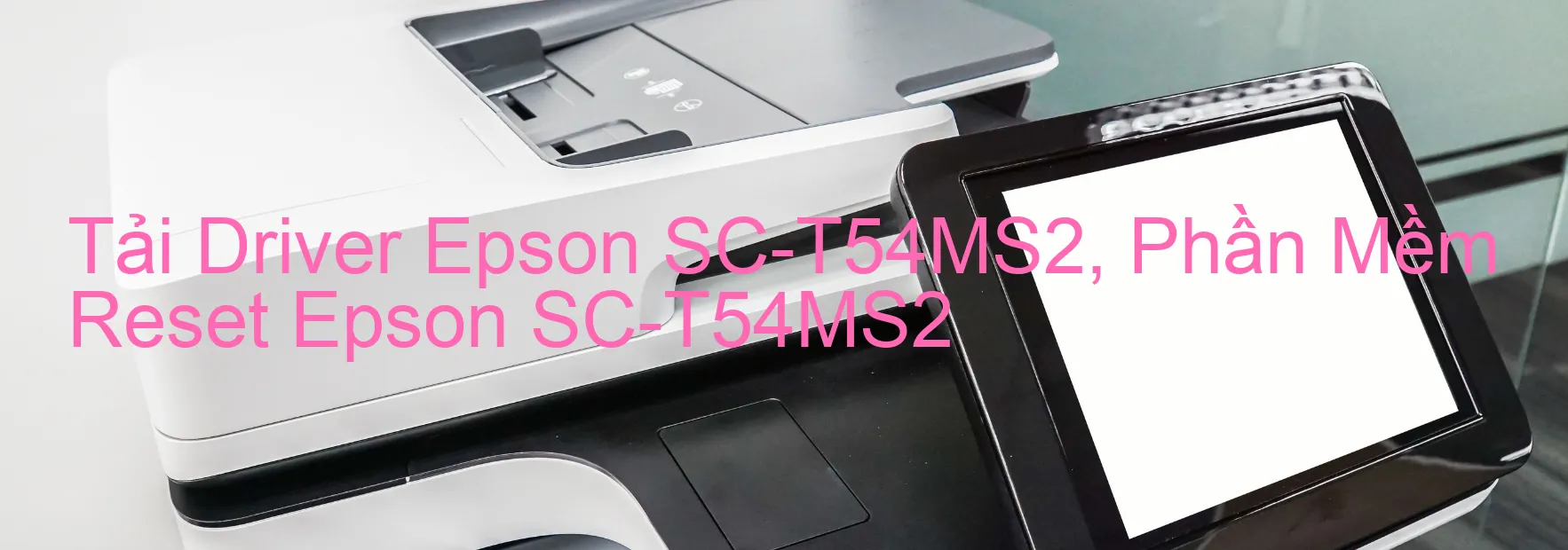 Driver Epson SC-T54MS2, Phần Mềm Reset Epson SC-T54MS2