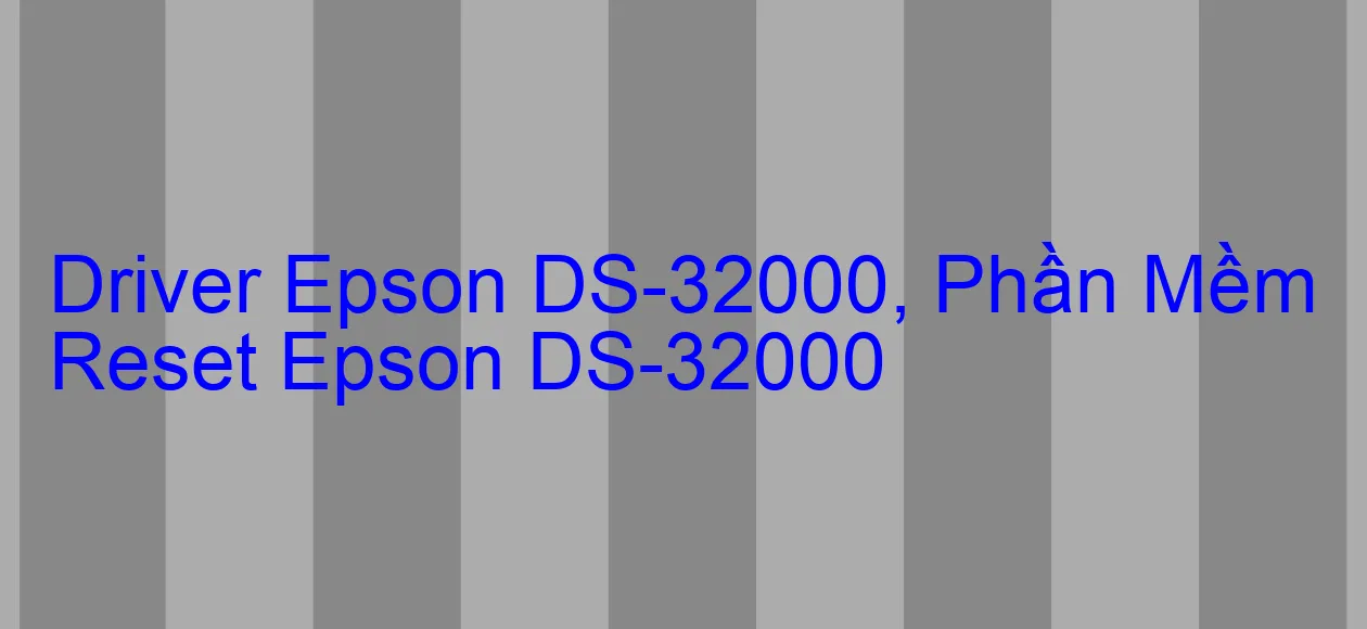 Driver Epson DS-32000, Phần Mềm Reset Epson DS-32000