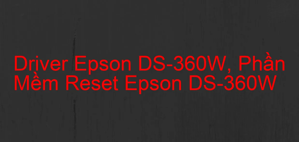 Driver Epson DS-360W, Phần Mềm Reset Epson DS-360W