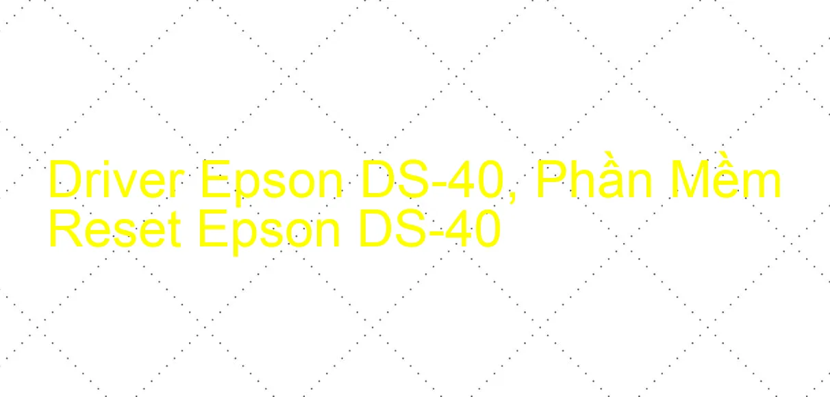 Driver Epson DS-40, Phần Mềm Reset Epson DS-40
