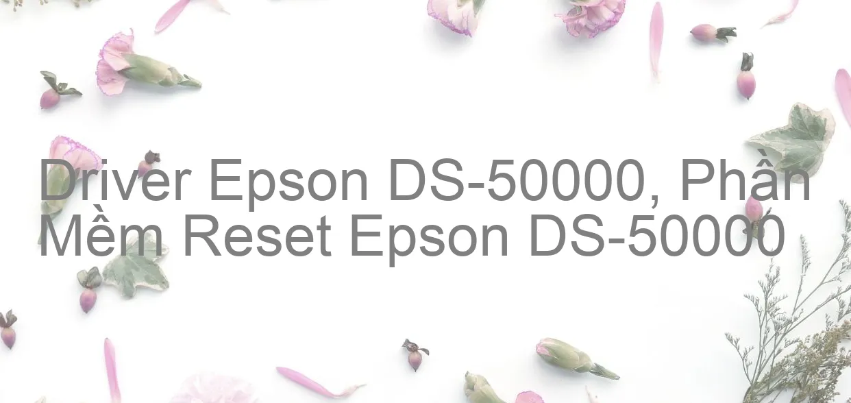 Driver Epson DS-50000, Phần Mềm Reset Epson DS-50000