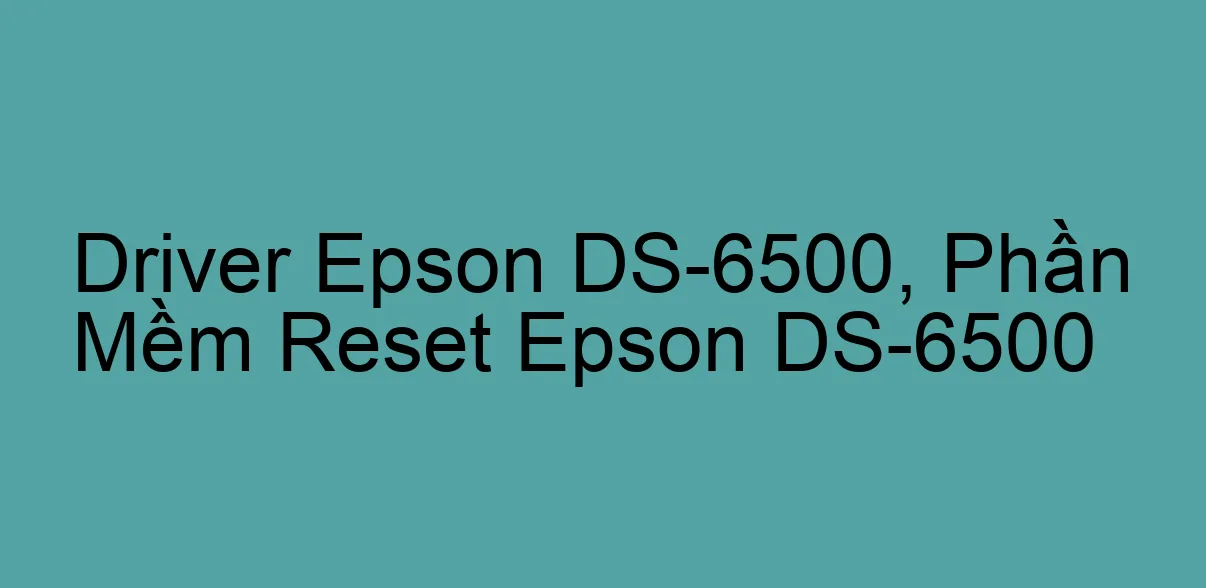 Driver Epson DS-6500, Phần Mềm Reset Epson DS-6500