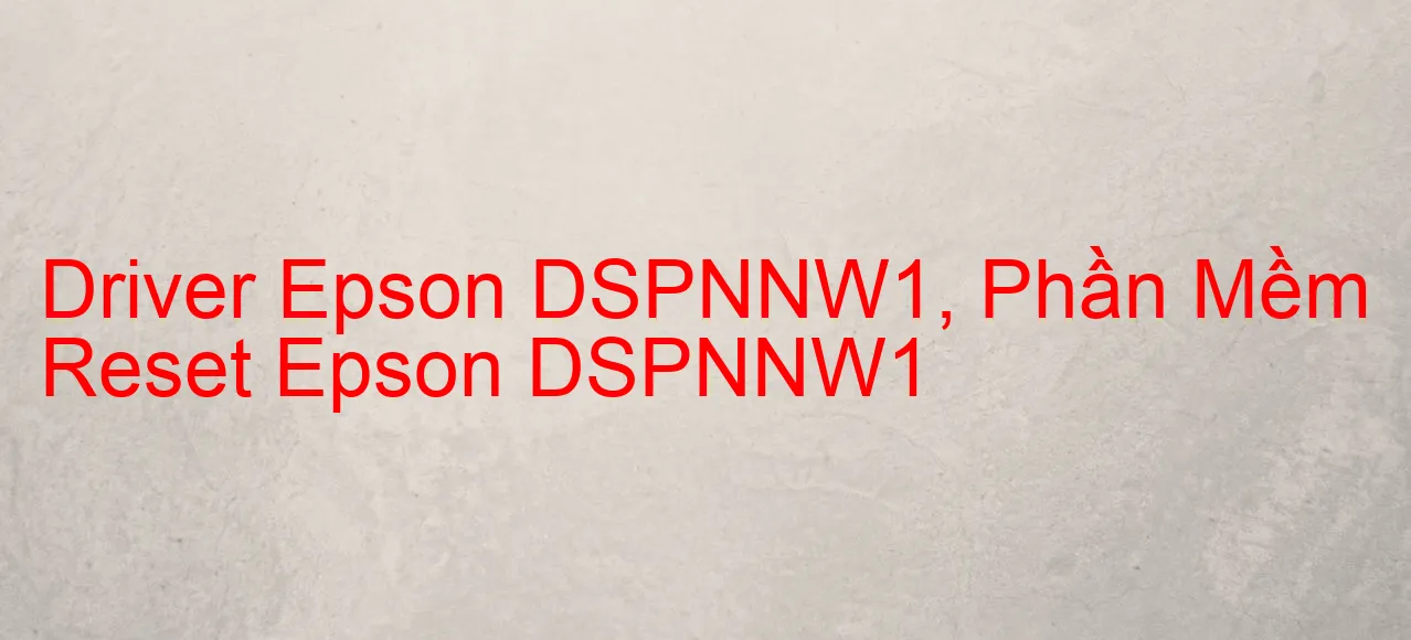 Driver Epson DSPNNW1, Phần Mềm Reset Epson DSPNNW1