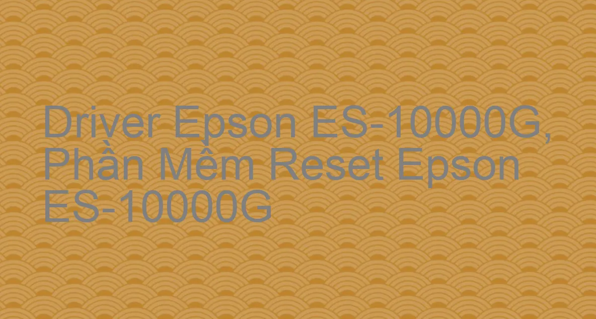 Driver Epson ES-10000G, Phần Mềm Reset Epson ES-10000G