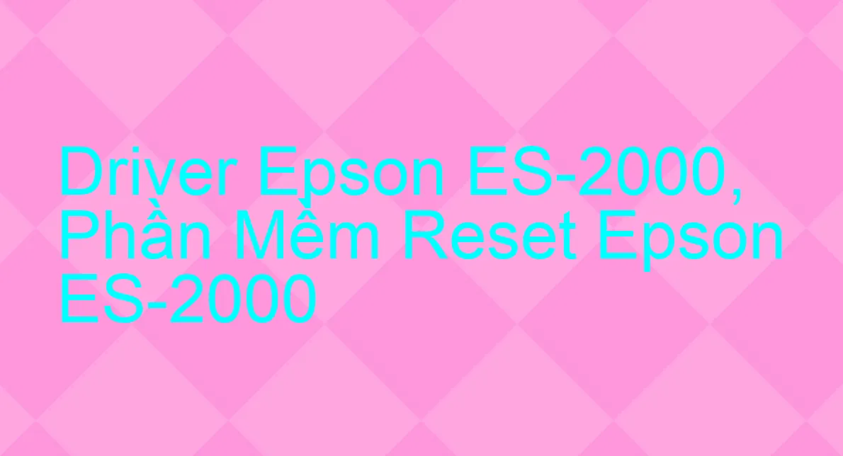 Driver Epson ES-2000, Phần Mềm Reset Epson ES-2000