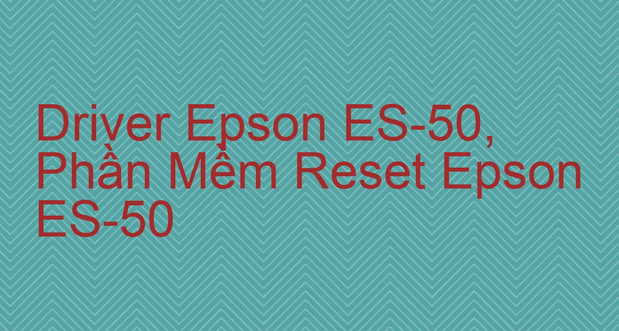 Driver Epson ES-50, Phần Mềm Reset Epson ES-50