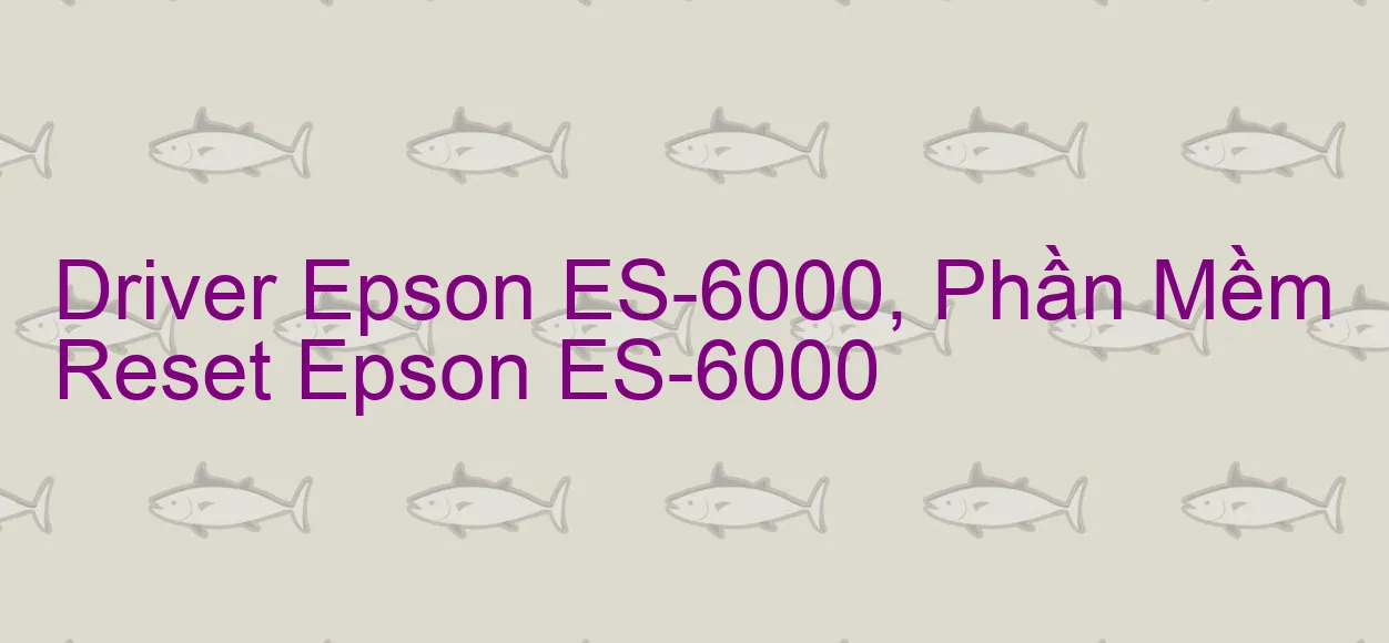 Driver Epson ES-6000, Phần Mềm Reset Epson ES-6000