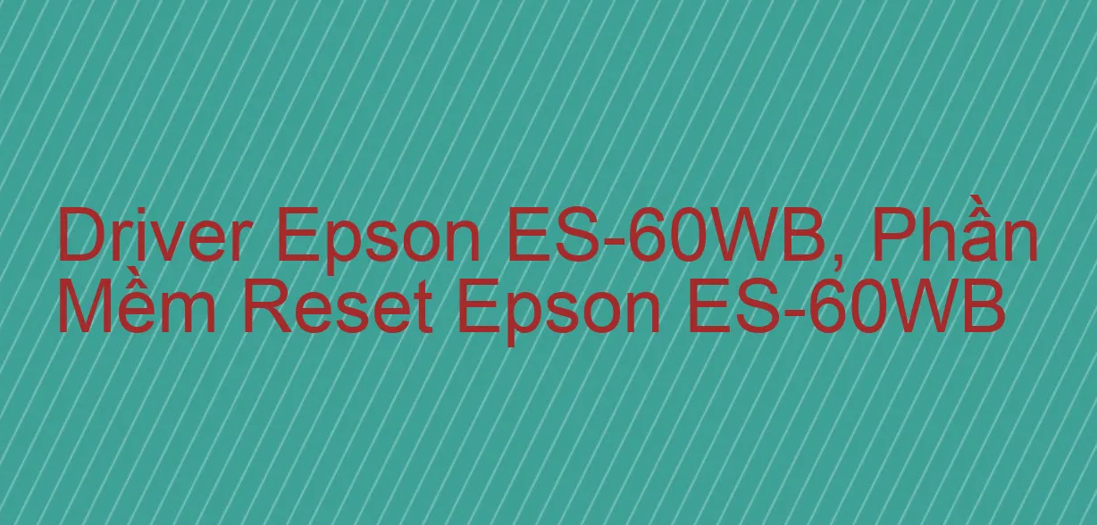 Driver Epson ES-60WB, Phần Mềm Reset Epson ES-60WB