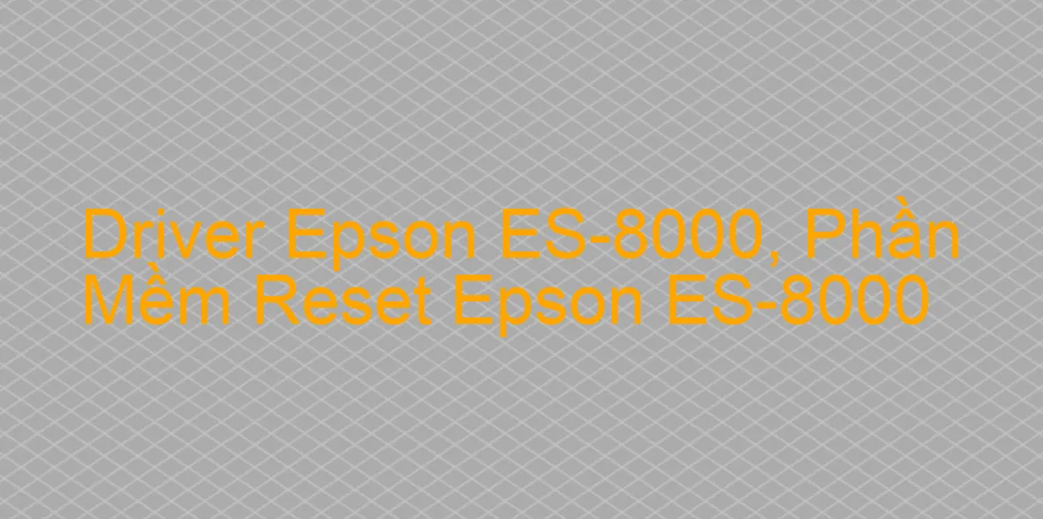 Driver Epson ES-8000, Phần Mềm Reset Epson ES-8000