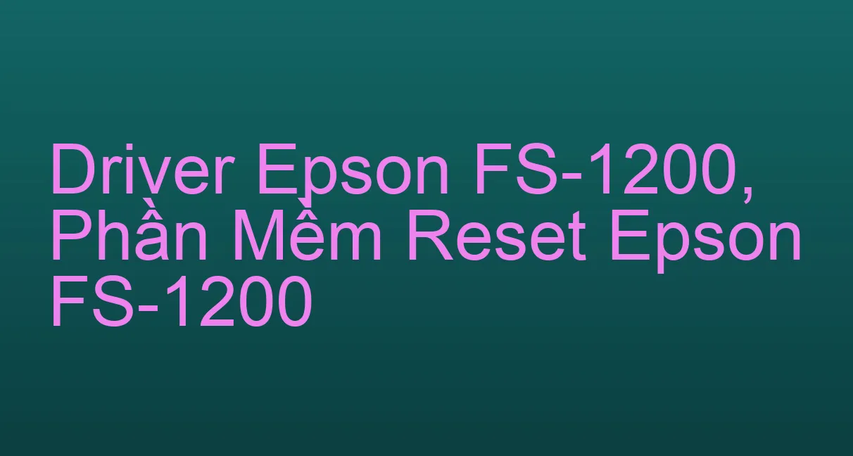 Driver Epson FS-1200, Phần Mềm Reset Epson FS-1200