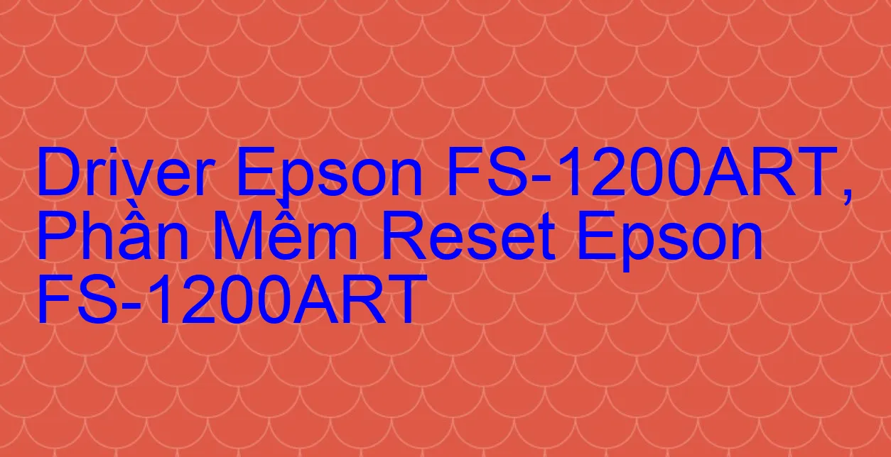Driver Epson FS-1200ART, Phần Mềm Reset Epson FS-1200ART
