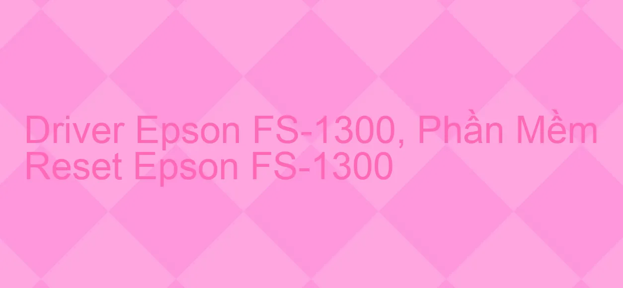 Driver Epson FS-1300, Phần Mềm Reset Epson FS-1300